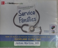 Service Fanatics - How to Build Superior Patient Experience the Cleveland Clinic Way written by James Merlino MD performed by Tim Lundeen on Audio CD (Unabridged)